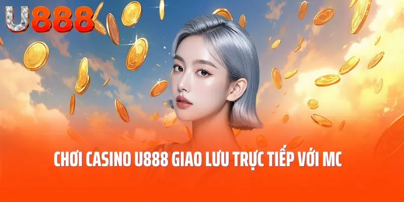 Chơi casino U888 giao lưu trực tiếp với MC